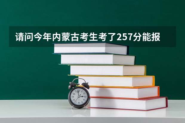 请问今年内蒙古考生考了257分能报什么学校？